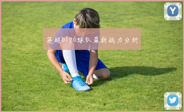 英超big6球队最新战力分析